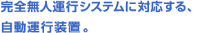 完全無人運行システムに対応、自動運行装置。
