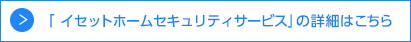 イセットホームセキュリティサービスの詳細はこちら