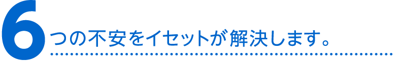 6つの不安を解消します