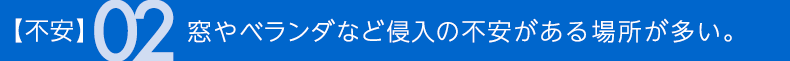 不安02 窓やベランダなど侵入の不安がある場所が多い。