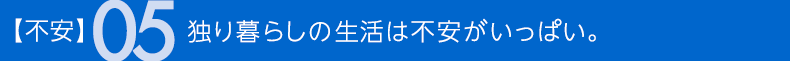 不安05 独り暮らしの生活は不安がいっぱい。