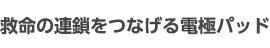 救命の連鎖をつなげる電極パッド